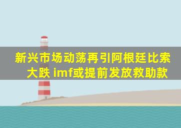 新兴市场动荡再引阿根廷比索大跌 imf或提前发放救助款